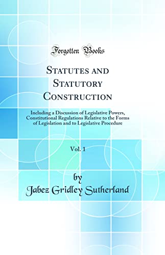 Imagen de archivo de Statutes and Statutory Construction, Vol 1 Including a Discussion of Legislative Powers, Constitutional Regulations Relative to the Forms of to Legislative Procedure Classic Reprint a la venta por PBShop.store US