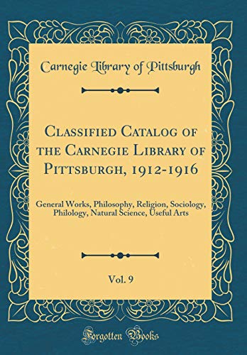 Beispielbild fr Classified Catalog of the Carnegie Library of Pittsburgh, 1912-1916, Vol. 9 : General Works, Philosophy, Religion, Sociology, Philology, Natural Science, Useful Arts (Classic Reprint) zum Verkauf von Buchpark