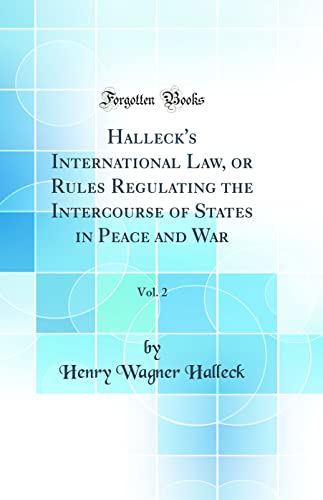 Beispielbild fr Halleck`s International Law, or Rules Regulating the Intercourse of States in Peace and War, Vol. 2 (Classic Reprint) zum Verkauf von Buchpark