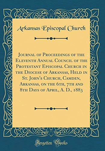 9780260453488: Journal of Proceedings of the Eleventh Annual Council of the Protestant Episcopal Church in the Diocese of Arkansas, Held in St. John's Church, ... Days of April, A. D., 1883 (Classic Reprint)