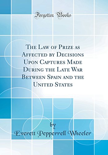 9780260460424: The Law of Prize as Affected by Decisions Upon Captures Made During the Late War Between Spain and the United States (Classic Reprint)