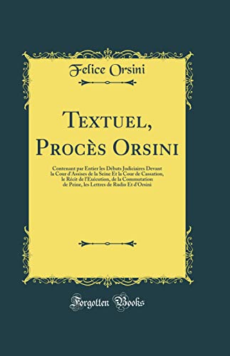 Beispielbild fr Textuel, Procs Orsini Contenant par Entier les Dbats Judiciaires Devant la Cour d'Assises de la Seine Et la Cour de Cassation, le Rcit de de Rudio Et d'Orsini Classic Reprint zum Verkauf von PBShop.store US