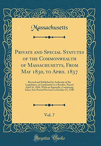 9780260478511: Private and Special Statutes of the Commonwealth of Massachusetts, From May 1830, to April 1837, Vol. 7: Revised and Published by Authority of the ... With an Appendix, Containing Some Acts Passe