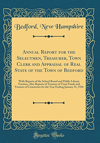 Stock image for Annual Report for the Selectmen, Treasurer, Town Clerk and Appraisal of Real State of the Town of Bedford: With Reports of the School Board and Public Library Trustees, Also Reports of Trustees of Trust Funds and Trustees of Cemeteries for the Year Ending for sale by PBShop.store US
