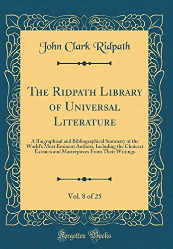 9780260490094: The Ridpath Library of Universal Literature, Vol. 8 of 25: A Biographical and Bibliographical Summary of the World's Most Eminent Authors, Including ... From Their Writings (Classic Reprint)