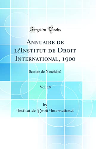 Beispielbild fr Annuaire de l'Institut de Droit International, 1900, Vol 18 Session de Neuchtel Classic Reprint zum Verkauf von PBShop.store US