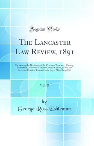 Stock image for The Lancaster Law Review, 1891, Vol 8 Containing the Decisions of the Courts of Lancaster County, Important Decisions of Other County Courts, and of Legal Miscellany, Etc Classic Reprint for sale by PBShop.store US