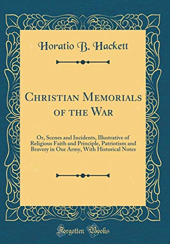 Beispielbild fr Christian Memorials of the War Or, Scenes and Incidents, Illustrative of Religious Faith and Principle, Patriotism and Bravery in Our Army, With Historical Notes Classic Reprint zum Verkauf von PBShop.store US