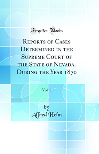 Stock image for Reports of Cases Determined in the Supreme Court of the State of Nevada, During the Year 1870, Vol 6 Classic Reprint for sale by PBShop.store US