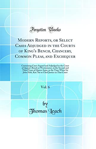 Stock image for Modern Reports, or Select Cases Adjudged in the Courts of King's Bench, Chancery, Common Pleas, and Exchequer, Vol. 6: Containing Cases Argued and Adjudged in the Court of Queen's Bench at Westminster, in the Second and Third Years of Queen Anne, in the T for sale by PBShop.store US