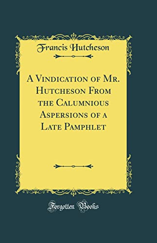 Beispielbild fr A Vindication of Mr Hutcheson From the Calumnious Aspersions of a Late Pamphlet Classic Reprint zum Verkauf von PBShop.store US