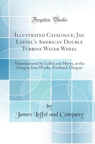 Imagen de archivo de Illustrated Catalogue Jas Leffel's American Double Turbine Water Wheel Manufactured by Leffel and Myers, at the Oregon Iron Works, Portland, Oregon Classic Reprint a la venta por PBShop.store US