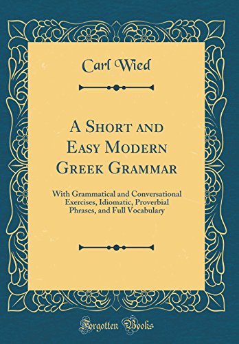 Imagen de archivo de A Short and Easy Modern Greek Grammar With Grammatical and Conversational Exercises, Idiomatic, Proverbial Phrases, and Full Vocabulary Classic Reprint a la venta por PBShop.store US