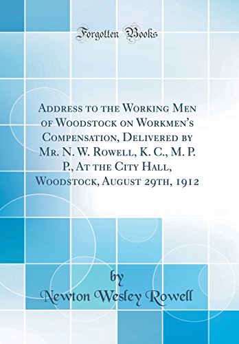 Beispielbild fr Address to the Working Men of Woodstock on Workmen's Compensation, Delivered by Mr. N. W. Rowell, K. C., M. P. P., At the City Hall, Woodstock, August 29th, 1912 (Classic Reprint) zum Verkauf von PBShop.store US