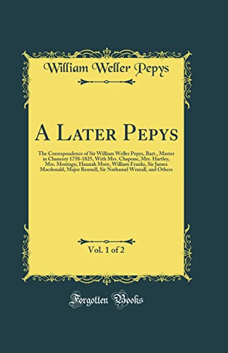 9780260649164: A Later Pepys, Vol. 1 of 2: The Correspondence of Sir William Weller Pepys, Bart., Master in Chancery 1758-1825, With Mrs. Chapone, Mrs. Hartley, Mrs. ... Major Rennell, Sir Nathaniel Wraxall, and Oth