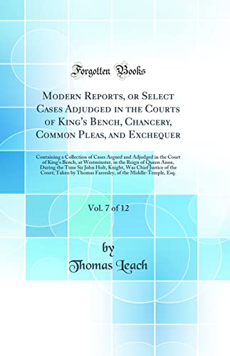 Stock image for Modern Reports, or Select Cases Adjudged in the Courts of King's Bench, Chancery, Common Pleas, and Exchequer, Vol. 7 of 12: Containing a Collection of Cases Argued and Adjudged in the Court of King's Bench, at Westminster, in the Reign of Queen Anne, Dur for sale by PBShop.store US