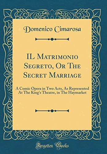 Stock image for IL Matrimonio Segreto, Or The Secret Marriage: A Comic Opera in Two Acts, As Represented At The King's Theatre, in The Haymarket (Classic Reprint) for sale by PBShop.store US