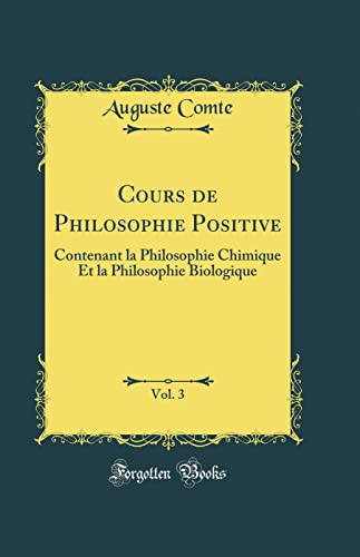 Cours de Philosophie Positive, Vol. 3: Contenant La Philosophie Chimique Et La Philosophie Biologique (Classic Reprint) (Hardback) - Auguste Comte