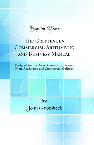 Stock image for The Crittenden Commercial Arithmetic and Business Manual: Designed for the Use of Merchants, Business Men, Academies, and Commercial Colleges (Classic Reprint) for sale by PBShop.store US