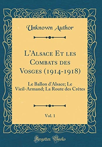 9780260695390: L'Alsace Et Les Combats Des Vosges (1914-1918), Vol. 1: Le Ballon d'Alsace; Le Vieil-Armand; La Route Des Crtes (Classic Reprint) (French Edition)