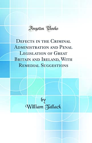 Imagen de archivo de Defects in the Criminal Administration and Penal Legislation of Great Britain and Ireland, With Remedial Suggestions Classic Reprint a la venta por PBShop.store US