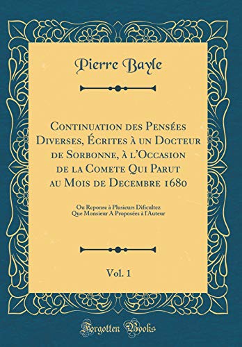 Stock image for Continuation des Pens es Diverses,  crites  un Docteur de Sorbonne,  l'Occasion de la Comete Qui Parut au Mois de Decembre 1680, Vol. 1: Ou Reponse . A Propos es  l'Auteur (Classic Reprint) for sale by WorldofBooks