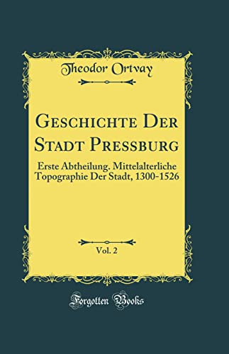 Stock image for Geschichte Der Stadt Preburg, Vol 2 Erste Abtheilung Mittelalterliche Topographie Der Stadt, 13001526 Classic Reprint for sale by PBShop.store US