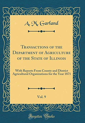 Stock image for Transactions of the Department of Agriculture of the State of Illinois, Vol. 9: With Reports From County and District Agricultural Organizations for the Year 1871 (Classic Reprint) for sale by PBShop.store US