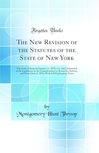 Beispielbild fr The New Revision of the Statutes of the State of New York The Code of Remedial Justice, L 1876, Ch 448, Submitted to the Legislature by the With Full Explanatory Notes Classic Reprint zum Verkauf von PBShop.store US