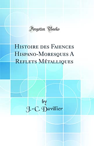 9780260853776: Histoire des Faiences Hispano-Moresques A Reflets Mtalliques (Classic Reprint)