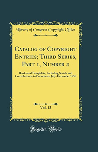 Beispielbild fr Catalog of Copyright Entries; Third Series, Part 1, Number 2, Vol. 12 : Books and Pamphlets, Including Serials and Contributions to Periodicals; July-December 1958 (Classic Reprint) zum Verkauf von Buchpark