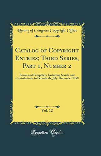 9780260859259: Catalog of Copyright Entries; Third Series, Part 1, Number 2, Vol. 12: Books and Pamphlets, Including Serials and Contributions to Periodicals; July-December 1958 (Classic Reprint)