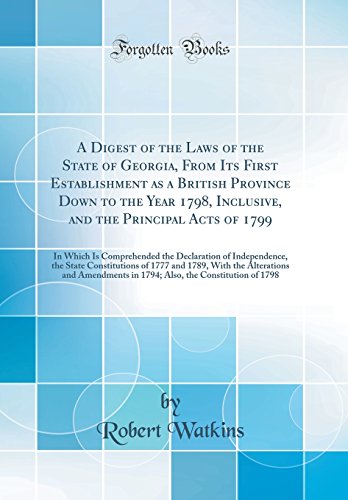 9780260864307: A Digest of the Laws of the State of Georgia, From Its First Establishment as a British Province Down to the Year 1798, Inclusive, and the Principal ... the State Constitutions of 1777 an