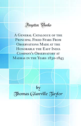 Stock image for A General Catalogue of the Principal Fixed Stars From Observations Made at the Honorable the East India Company's Observatory at Madras in the Years 18301843 Classic Reprint for sale by PBShop.store US