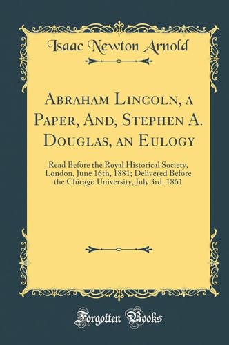 Stock image for Abraham Lincoln, a Paper, And, Stephen A Douglas, an Eulogy Read Before the Royal Historical Society, London, June 16th, 1881 Delivered Before the University, July 3rd, 1861 Classic Reprint for sale by PBShop.store US