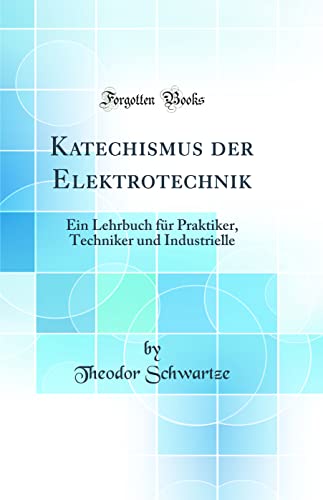Stock image for Katechismus der Elektrotechnik: Ein Lehrbuch f?r Praktiker, Techniker und Industrielle (Classic Reprint) for sale by PBShop.store US