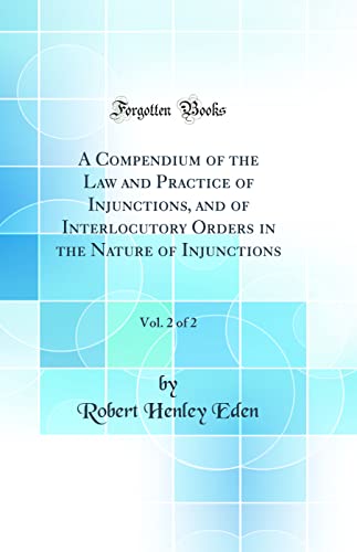 Stock image for A Compendium of the Law and Practice of Injunctions, and of Interlocutory Orders in the Nature of Injunctions, Vol 2 of 2 Classic Reprint for sale by PBShop.store US