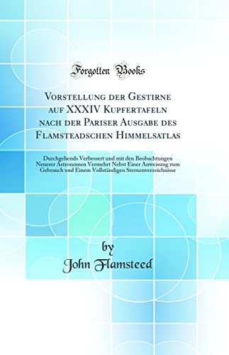 Beispielbild fr Vorstellung der Gestirne auf XXXIV Kupfertafeln nach der Pariser Ausgabe des Flamsteadschen Himmelsatlas Durchgehends Verbessert und mit den Gebrauch und Einem Vollstndigen Sternenverz zum Verkauf von PBShop.store US