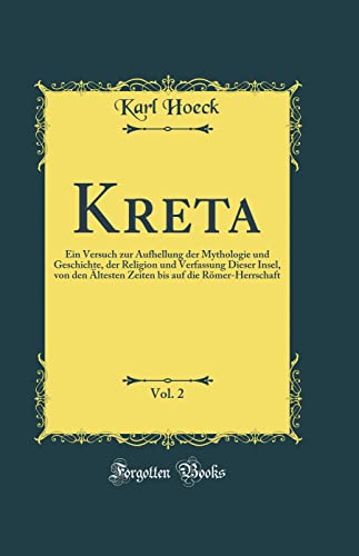 Kreta, Vol. 2: Ein Versuch zur Aufhellung der Mythologie und Geschichte, der Religion und Verfassung Dieser Insel, von den ?ltesten Zeiten bis auf die R?mer-Herrschaft (Classic Reprint) - Karl Hoeck