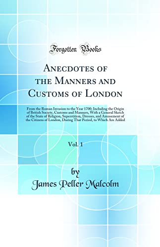 9780260935908: Anecdotes of the Manners and Customs of London, Vol. 1: From the Roman Invasion to the Year 1700; Including the Origin of British Society, Customs and ... Dresses, and Amusement of the Cit