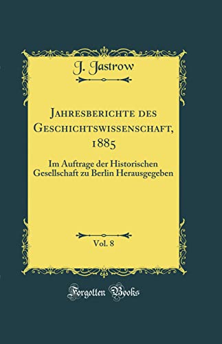 9780260952882: Jahresberichte des Geschichtswissenschaft, 1885, Vol. 8: Im Auftrage der Historischen Gesellschaft zu Berlin Herausgegeben (Classic Reprint)