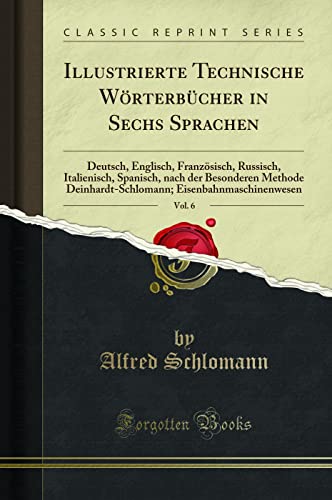 9780260953117: Illustrierte Technische Wrterbcher in Sechs Sprachen, Vol. 6: Deutsch, Englisch, Franzsisch, Russisch, Italienisch, Spanisch, nach der Besonderen ... Eisenbahnmaschinenwesen (Classic Reprint)