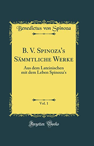 9780260954602: B. V. Spinoza's Sämmtliche Werke, Vol. 1: Aus dem Lateinischen mit dem Leben Spinoza's (Classic Reprint)