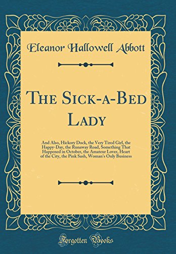 Stock image for The Sick-a-Bed Lady: And Also, Hickory Dock, the Very Tired Girl, the Happy-Day, the Runaway Road, Something That Happened in October, the Amateur Lover, Heart of the City, the Pink Sash, Woman's Only Business (Classic Reprint) for sale by PBShop.store US