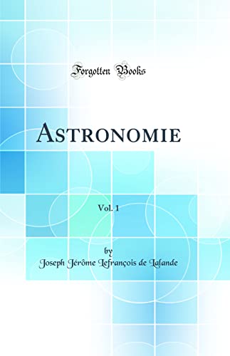 9780260984043: Astronomie, Vol. 1 (Classic Reprint)
