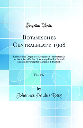 9780260993243: Botanisches Centralblatt, 1908, Vol. 107: Referirendes Organ der Association Internationale des Botanistes fr das Gesammtgebiet der Botanik; Neunundzwanzigster Jahrgang; I. Halbjahr (Classic Reprint)