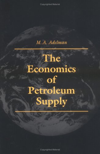 The Economics of Petroleum Supply: Papers by M. A. Adelman, 1962-1993 - Adelman, M. A.