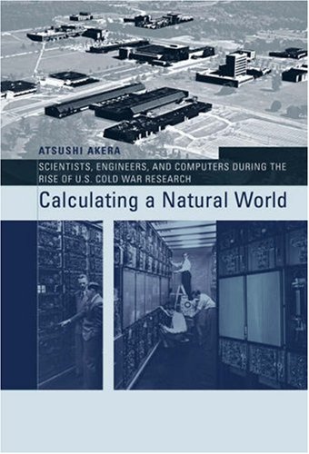 Calculating a Natural World : Scientists, Engineers, and Computers During the Rise of U. S. Cold ...