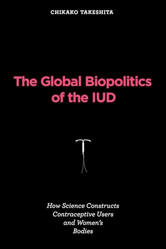 Imagen de archivo de The Global Biopolitics of the IUD: How Science Constructs Contraceptive Users and Women's Bodies (Inside Technology) a la venta por GF Books, Inc.