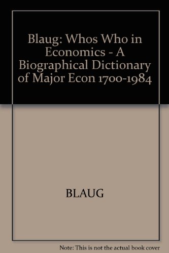 Blaug: Whos Who in Economics - A Biographical Dictionary of Major Econ 1700-1984